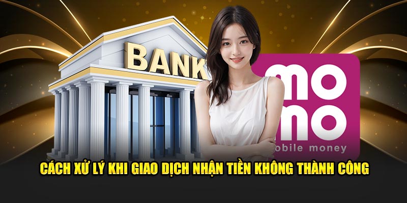 Cách xử lý khi giao dịch nhận tiền không thành công