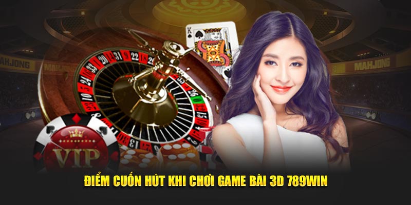 Điểm cuốn hút khi chơi game bài 3D 789Win