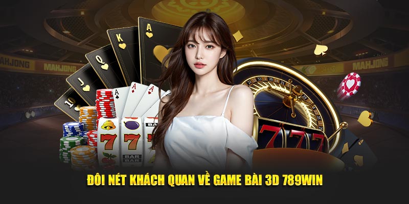 Đôi nét khách quan về game bài 3D 789Win