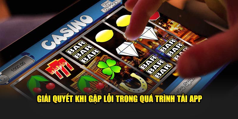 Giải quyết khi gặp lỗi trong quá trình tải app