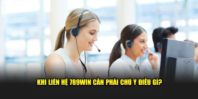 Khi liên hệ 789Win cần phải chú ý điều gì?