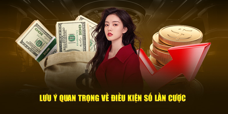 Lưu ý quan trọng về điều kiện số lần cược