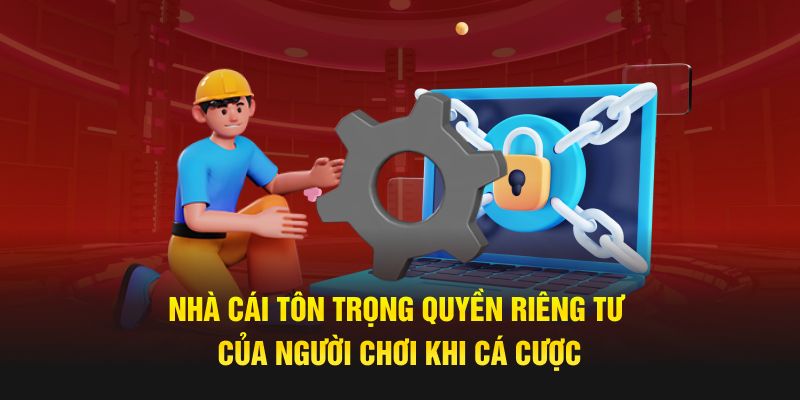 Nhà cái tôn trọng quyền riêng tư của người chơi khi cá cược