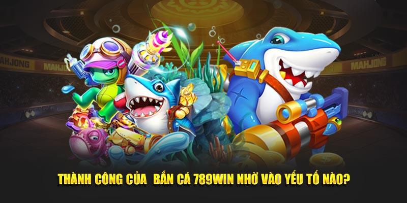 Thành công của  bắn cá 789Win nhờ vào yếu tố nào?